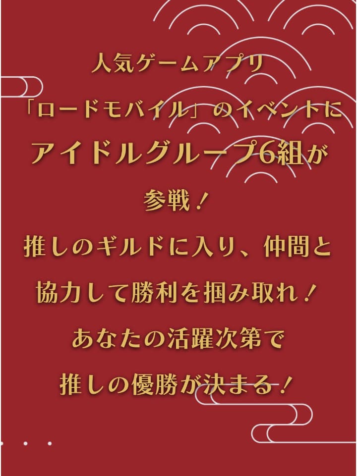 人気ゲームアプリ「ロードモバイル」のイベントにアイドルグループ6組が参戦！推しのギルドに入り、仲間と協力して勝利を掴みとれ！あなたの活躍次第で推しの優勝が決まる！